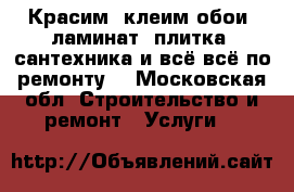 Красим, клеим обои, ламинат, плитка, сантехника и всё всё по ремонту! - Московская обл. Строительство и ремонт » Услуги   